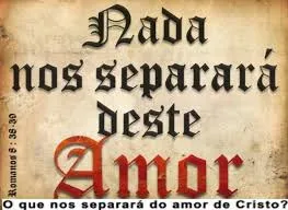 *Quem nos separará do amor de Cristo?